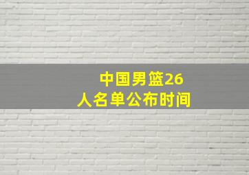 中国男篮26人名单公布时间