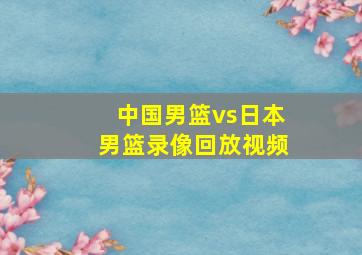 中国男篮vs日本男篮录像回放视频