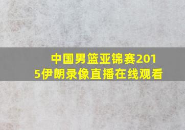 中国男篮亚锦赛2015伊朗录像直播在线观看