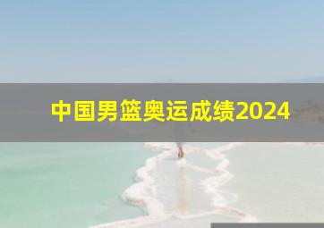 中国男篮奥运成绩2024