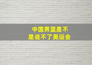 中国男篮是不是进不了奥运会