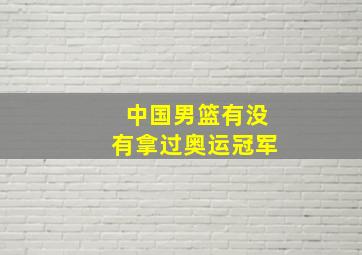 中国男篮有没有拿过奥运冠军