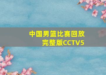 中国男篮比赛回放完整版CCTV5