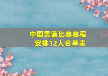 中国男篮比赛赛程安排12人名单表