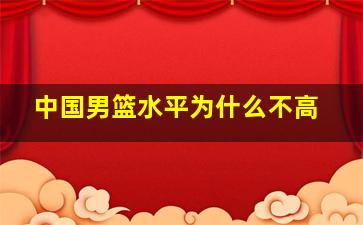 中国男篮水平为什么不高