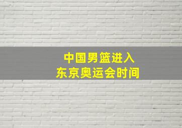 中国男篮进入东京奥运会时间