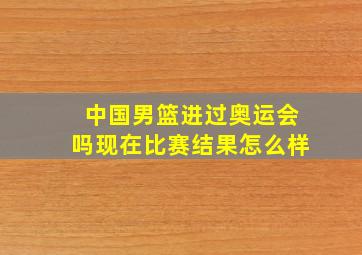 中国男篮进过奥运会吗现在比赛结果怎么样