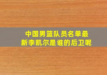 中国男篮队员名单最新李凯尔是谁的后卫呢