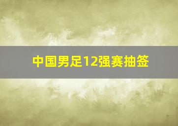 中国男足12强赛抽签