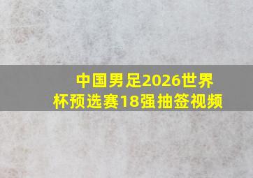 中国男足2026世界杯预选赛18强抽签视频