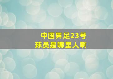 中国男足23号球员是哪里人啊