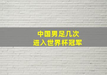 中国男足几次进入世界杯冠军