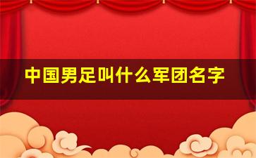 中国男足叫什么军团名字