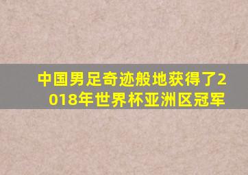 中国男足奇迹般地获得了2018年世界杯亚洲区冠军