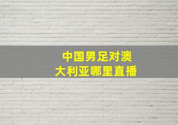 中国男足对澳大利亚哪里直播