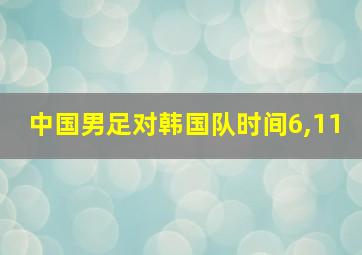 中国男足对韩国队时间6,11