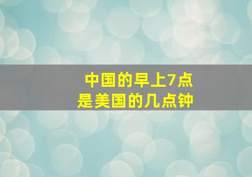 中国的早上7点是美国的几点钟