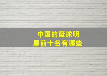 中国的篮球明星前十名有哪些