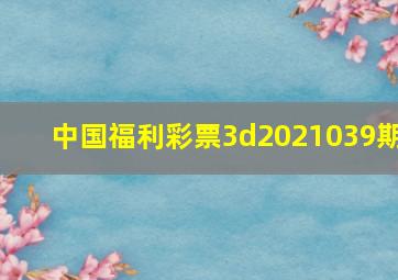 中国福利彩票3d2021039期