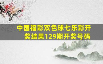 中国福彩双色球七乐彩开奖结果129期开奖号码