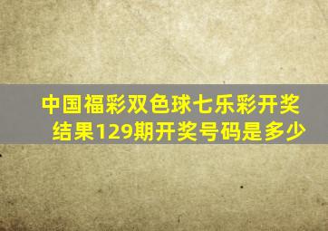 中国福彩双色球七乐彩开奖结果129期开奖号码是多少