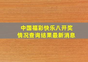 中国福彩快乐八开奖情况查询结果最新消息