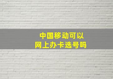 中国移动可以网上办卡选号吗