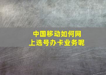 中国移动如何网上选号办卡业务呢