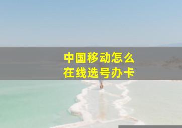 中国移动怎么在线选号办卡