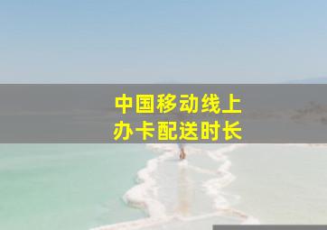 中国移动线上办卡配送时长