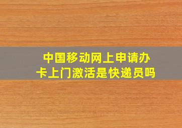 中国移动网上申请办卡上门激活是快递员吗