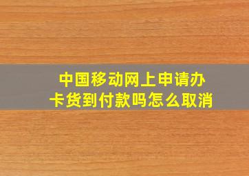 中国移动网上申请办卡货到付款吗怎么取消