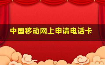 中国移动网上申请电话卡