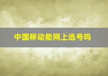 中国移动能网上选号吗