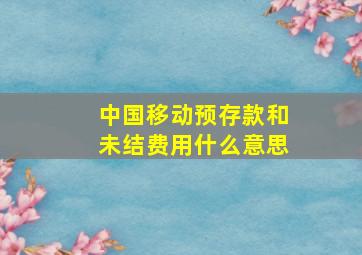 中国移动预存款和未结费用什么意思