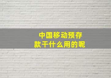 中国移动预存款干什么用的呢