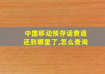 中国移动预存话费返还到哪里了,怎么查询