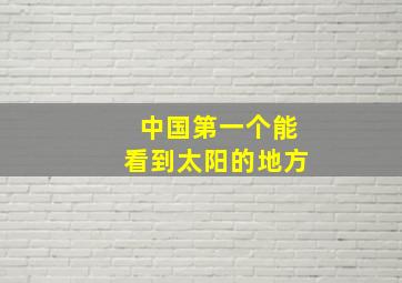 中国第一个能看到太阳的地方