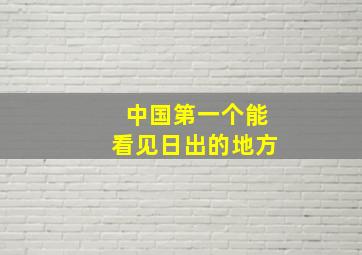 中国第一个能看见日出的地方