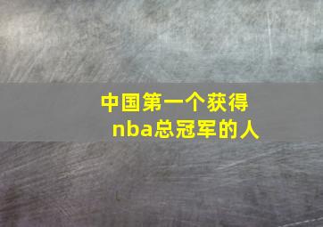 中国第一个获得nba总冠军的人