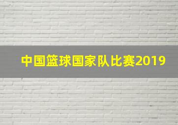 中国篮球国家队比赛2019