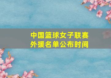 中国篮球女子联赛外援名单公布时间