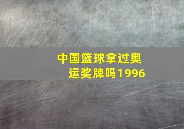 中国篮球拿过奥运奖牌吗1996