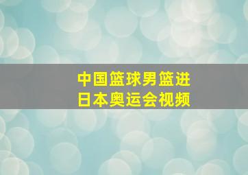 中国篮球男篮进日本奥运会视频