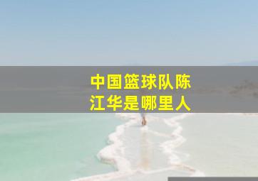 中国篮球队陈江华是哪里人