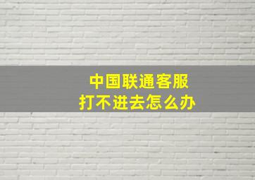 中国联通客服打不进去怎么办