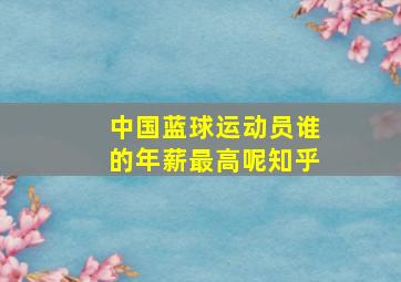 中国蓝球运动员谁的年薪最高呢知乎