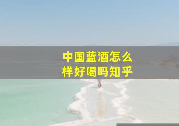 中国蓝酒怎么样好喝吗知乎