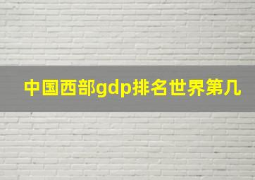 中国西部gdp排名世界第几