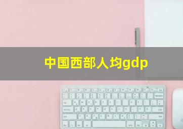 中国西部人均gdp